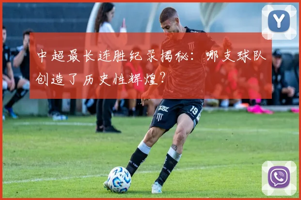 中超最长连胜纪录揭秘:哪支球队创造了历史性辉煌?