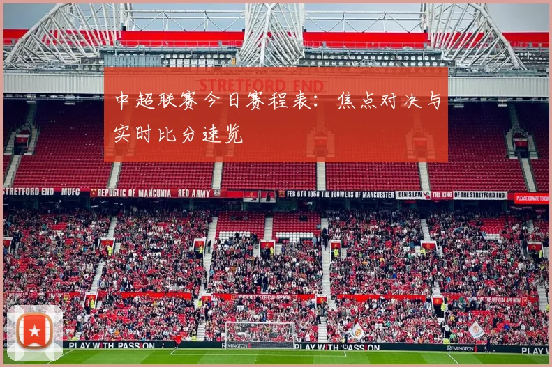 中超联赛今日赛程表：焦点对决与实时比分速览