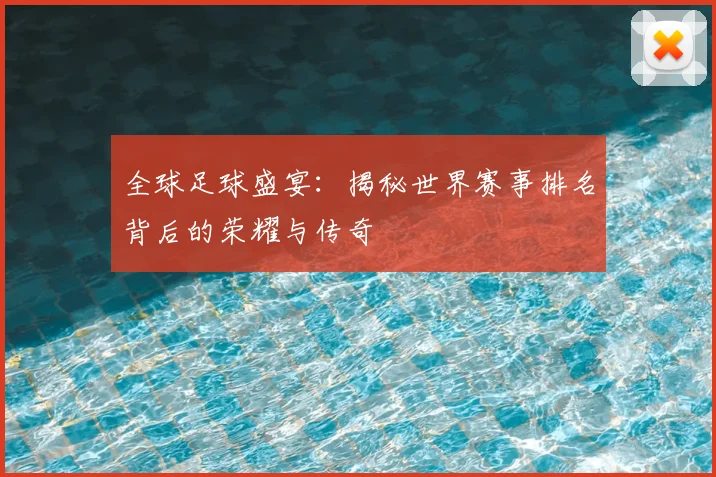 全球足球盛宴:揭秘世界赛事排名背后的荣耀与传奇