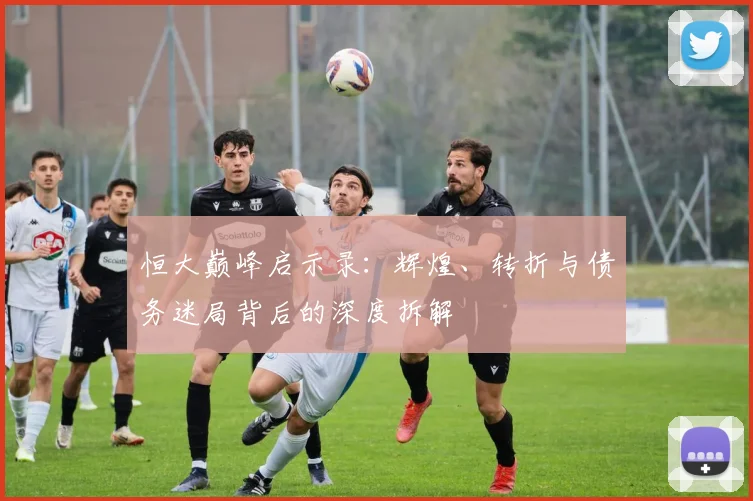 恒大巅峰启示录：辉煌、转折与债务迷局背后的深度拆解