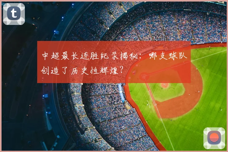 中超最长连胜纪录揭秘：哪支球队创造了历史性辉煌？