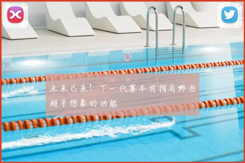 未来已来！下一代赛车将拥有哪些超乎想象的功能