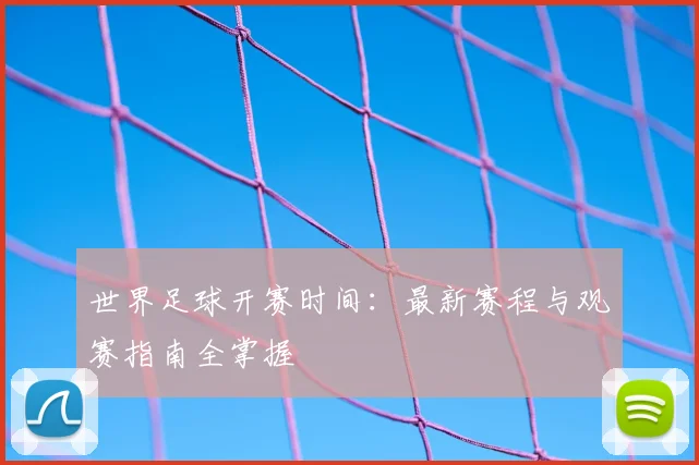 世界足球开赛时间:最新赛程与观赛指南全掌握
