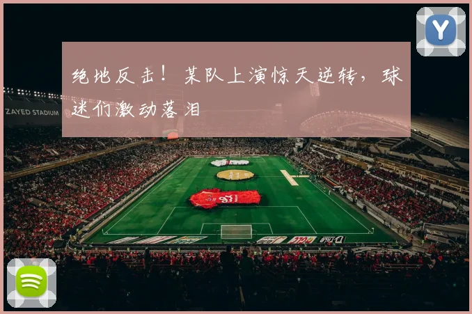 绝地反击！某队上演惊天逆转，球迷们激动落泪