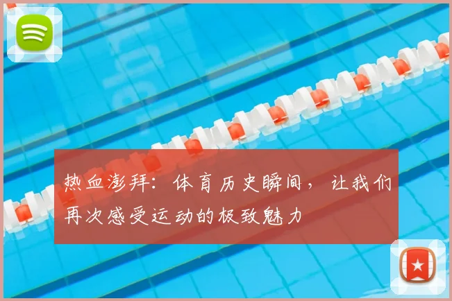 热血澎拜：体育历史瞬间，让我们再次感受运动的极致魅力