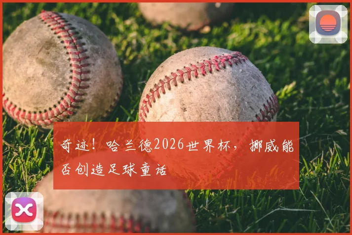 奇迹！哈兰德2026世界杯，挪威能否创造足球童话