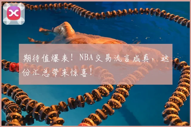 期待值爆表!NBA交易流言成真,这份汇总带来惊喜!