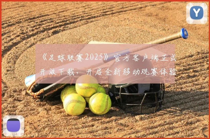 《足球联赛2025》官方客户端正式开放下载，开启全新移动观赛体验
